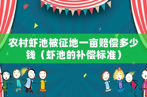 農村蝦池被征地一畝賠償多少錢（蝦池的補償標準）