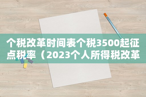 個(gè)稅改革時(shí)間表個(gè)稅3500起征點(diǎn)稅率（2023個(gè)人所得稅改革方案）