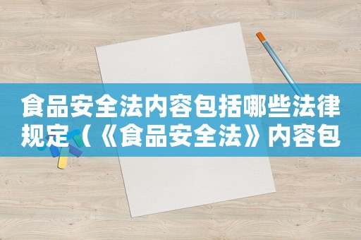食品安全法內(nèi)容包括哪些法律規(guī)定（《食品安全法》內(nèi)容包括哪些法律）