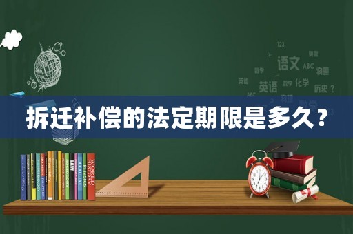 拆遷補償的法定期限是多久？
