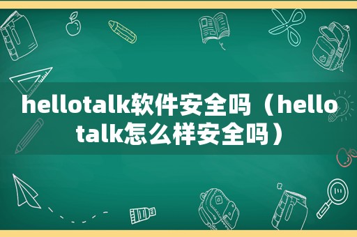 hellotalk軟件安全嗎（hellotalk怎么樣安全嗎）