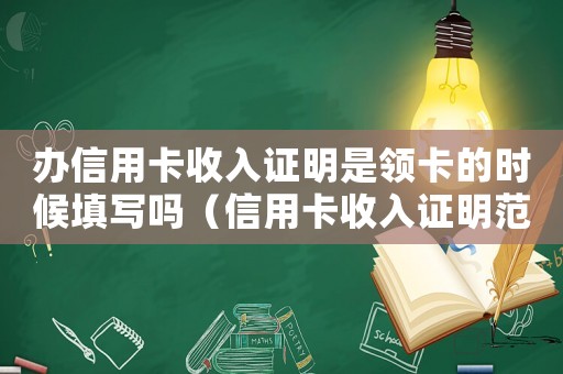 辦信用卡收入證明是領卡的時候填寫嗎（信用卡收入證明范本是怎樣的呢）