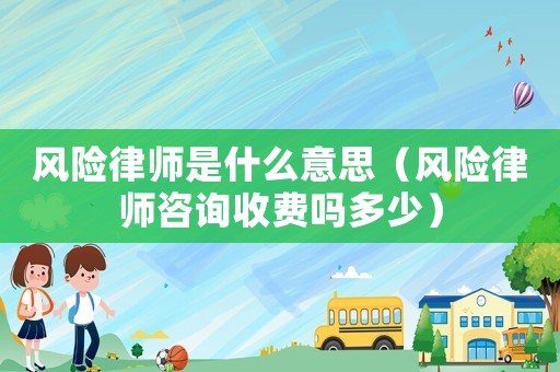 風險律師是什么意思（風險律師咨詢收費嗎多少）