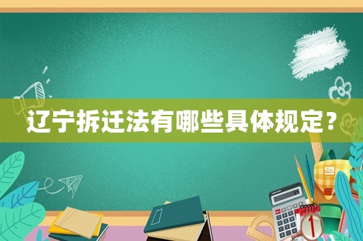 遼寧拆遷法有哪些具體規定？