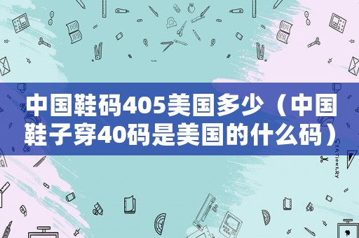 中國鞋碼405美國多少（中國鞋子穿40碼是美國的什么碼）