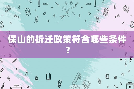 保山的拆遷政策符合哪些條件？