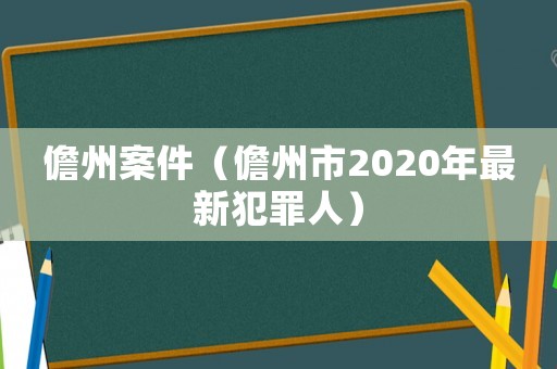 儋州案件（儋州市2020年最新犯罪人）