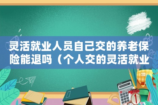 靈活就業人員自己交的養老保險能退嗎（個人交的靈活就業養老保險能退嗎）