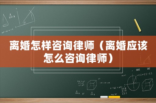 離婚怎樣咨詢律師（離婚應該怎么咨詢律師）