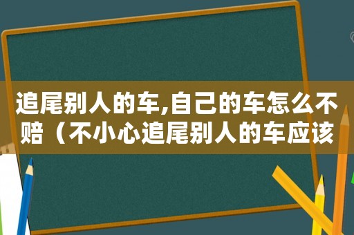 追尾別人的車,自己的車怎么不賠（不小心追尾別人的車應該怎么處理呢）
