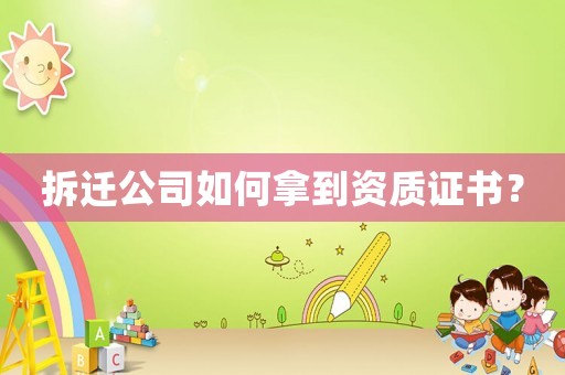 拆遷公司如何拿到資質(zhì)證書？