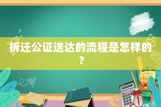 拆遷公證送達的流程是怎樣的？