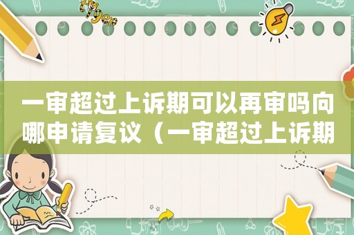一審超過上訴期可以再審嗎向哪申請復議（一審超過上訴期可以再審嗎向哪申請）