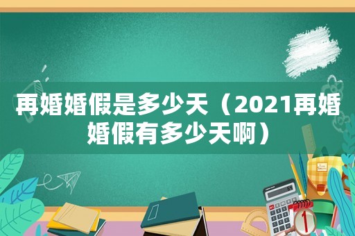 再婚婚假是多少天（2021再婚婚假有多少天啊）