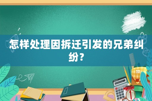 怎樣處理因拆遷引發(fā)的兄弟糾紛？