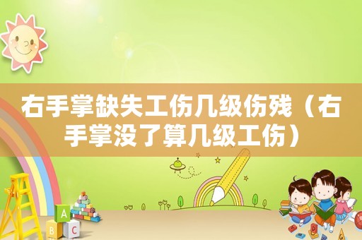右手掌缺失工傷幾級傷殘（右手掌沒了算幾級工傷）