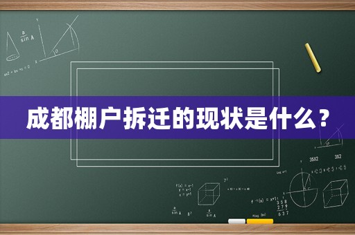 成都棚戶拆遷的現(xiàn)狀是什么？