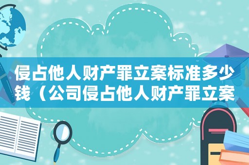 侵占他人財產罪立案標準多少錢（公司侵占他人財產罪立案標準）