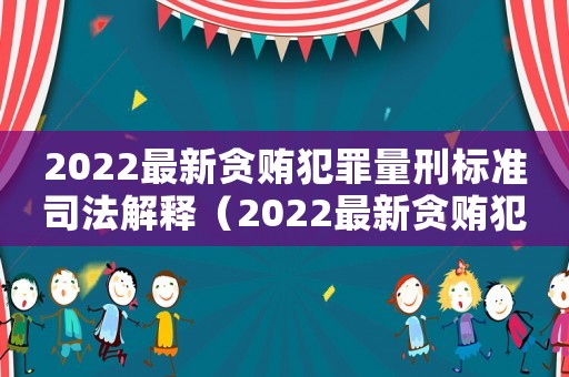 2022最新貪賄犯罪量刑標準司法解釋（2022最新貪賄犯罪量刑標準）