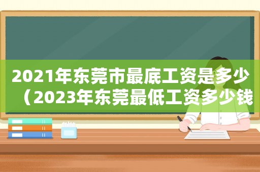 2021年東莞市最底工資是多少（2023年東莞最低工資多少錢一個月）
