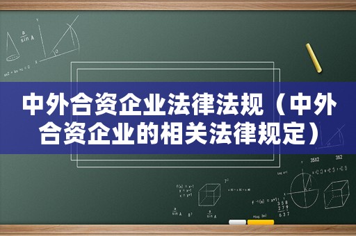 中外合資企業法律法規（中外合資企業的相關法律規定）