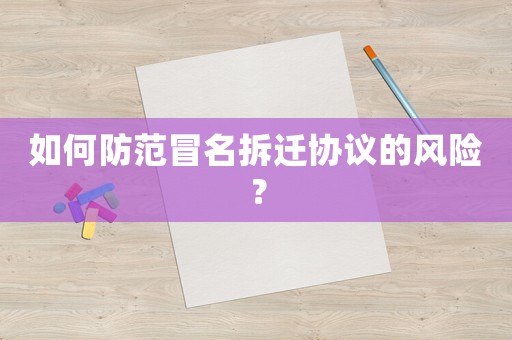 如何防范冒名拆遷協議的風險？