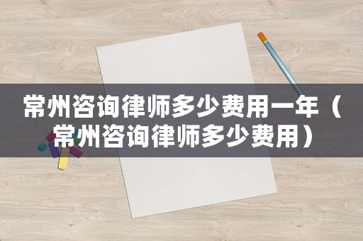 常州咨詢律師多少費用一年（常州咨詢律師多少費用）