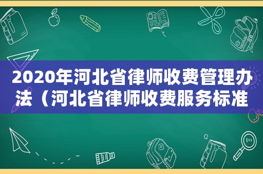 2020年河北省律師收費(fèi)管理辦法（河北省律師收費(fèi)服務(wù)標(biāo)準(zhǔn)）