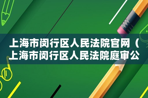 上海市閔行區人民法院官網（上海市閔行區人民法院庭審公開網）