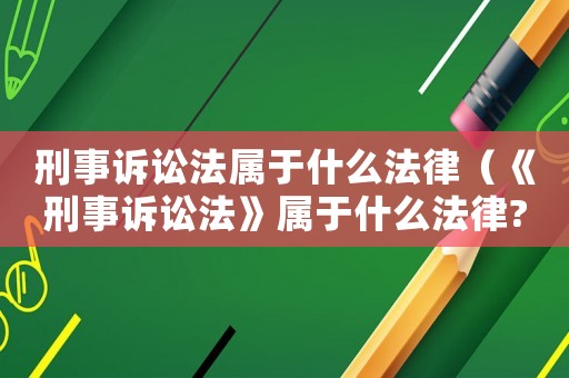 刑事訴訟法屬于什么法律（《刑事訴訟法》屬于什么法律?）