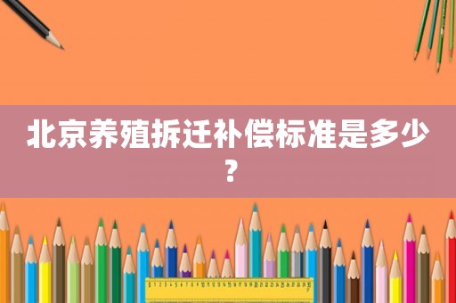 北京養殖拆遷補償標準是多少？