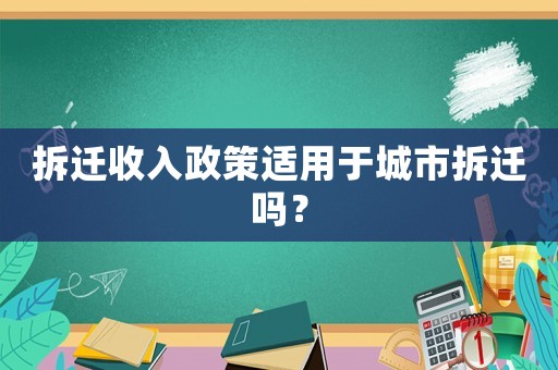拆遷收入政策適用于城市拆遷嗎？