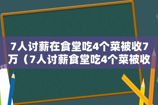 7人討薪在食堂吃4個菜被收7萬（7人討薪食堂吃4個菜被收7萬）
