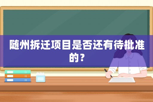 隨州拆遷項目是否還有待批準的？