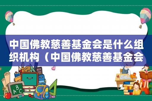 中國佛教慈善基金會是什么組織機構（中國佛教慈善基金會是什么組織）