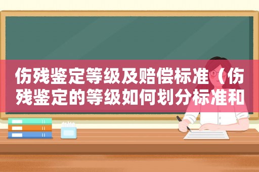 傷殘鑒定等級及賠償標準（傷殘鑒定的等級如何劃分標準和等級）