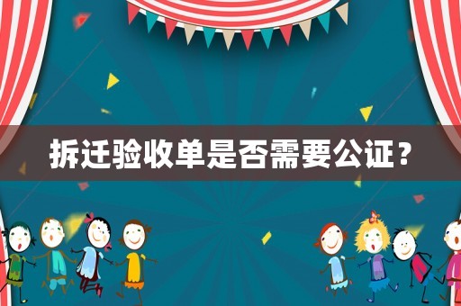 拆遷驗收單是否需要公證？