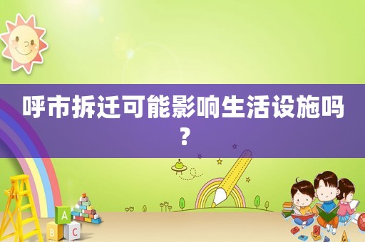 呼市拆遷可能影響生活設(shè)施嗎？