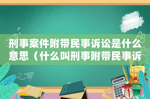 刑事案件附帶民事訴訟是什么意思（什么叫刑事附帶民事訴訟案件審理）