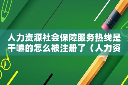 人力資源社會保障服務熱線是干嘛的怎么被注冊了（人力資源社會保障服務熱線是干嘛的）