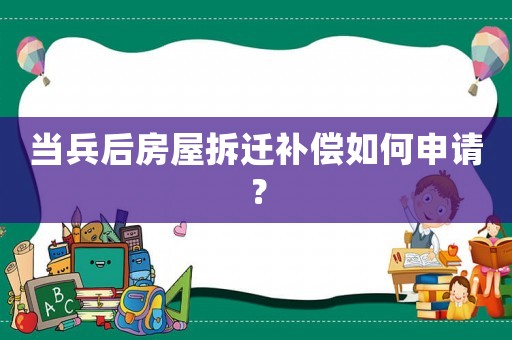 當(dāng)兵后房屋拆遷補(bǔ)償如何申請(qǐng)？