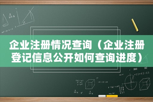 企業注冊情況查詢（企業注冊登記信息公開如何查詢進度）