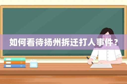 如何看待揚州拆遷打人事件？