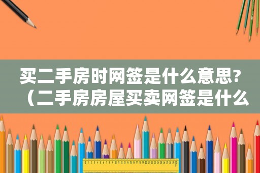 買二手房時(shí)網(wǎng)簽是什么意思?（二手房房屋買賣網(wǎng)簽是什么意思）