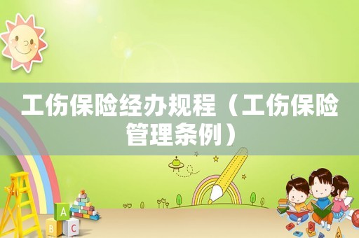工傷保險(xiǎn)經(jīng)辦規(guī)程（工傷保險(xiǎn)管理?xiàng)l例）