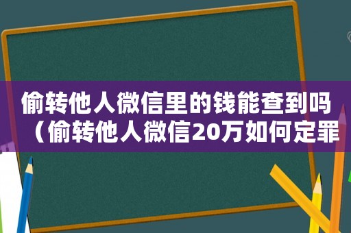 偷轉他人微信里的錢能查到嗎（偷轉他人微信20萬如何定罪）