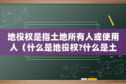 地役權是指土地所有人或使用人（什么是地役權?什么是土地承包權）