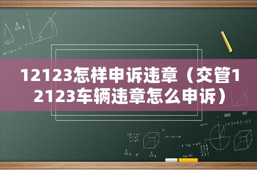 12123怎樣申訴違章（交管12123車輛違章怎么申訴）