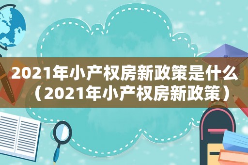 2021年小產權房新政策是什么（2021年小產權房新政策）