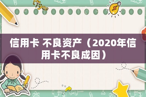 信用卡 不良資產（2020年信用卡不良成因）